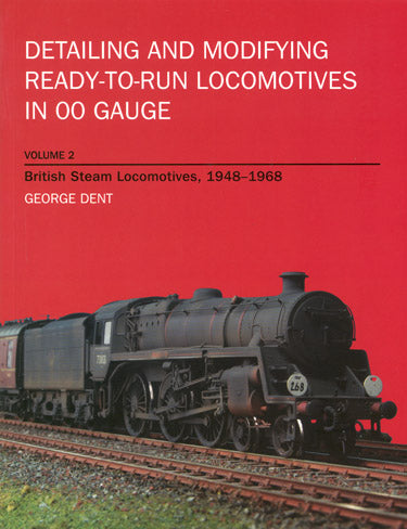 Detailing and Modifying Ready-to-Run Locomtives in OO Gauge, Volume 2, British Steam Locomotives, 1948-1968 By George Dent