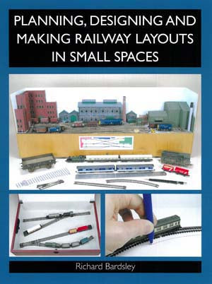 Planning, Designing and Making Railway Layouts in Samll Spaces By Richard Bardsley